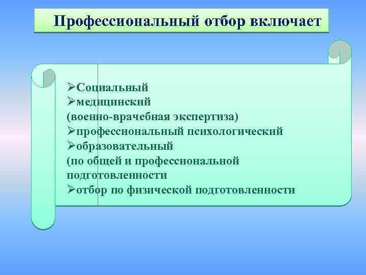 Профессиональный отбор включает ØСоциальный Øмедицинский (военно-врачебная экспертиза) Øпрофессиональный психологический Øобразовательный (по общей и профессиональной