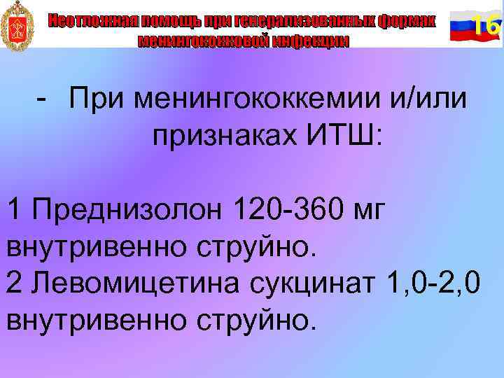 Неотложная помощь при генерализованных формах менингококковой инфекции 16 - При менингококкемии и/или признаках ИТШ: