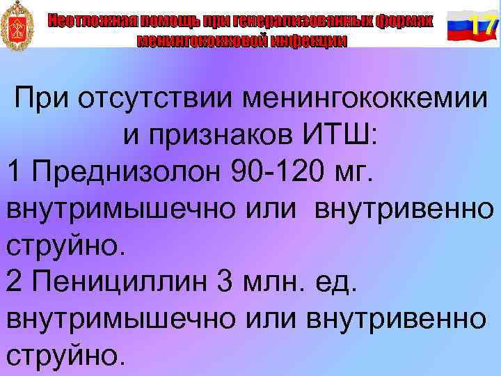 Неотложная помощь при генерализованных формах менингококковой инфекции 17 При отсутствии менингококкемии и признаков ИТШ: