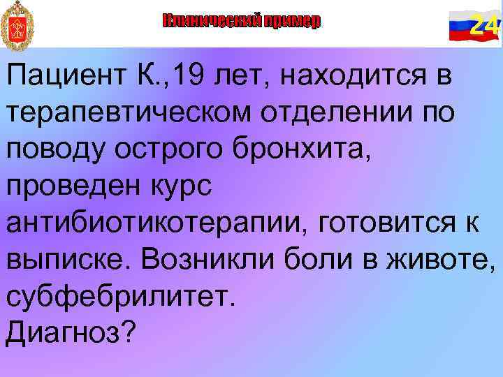 Клинический пример 24 Пациент К. , 19 лет, находится в терапевтическом отделении по поводу