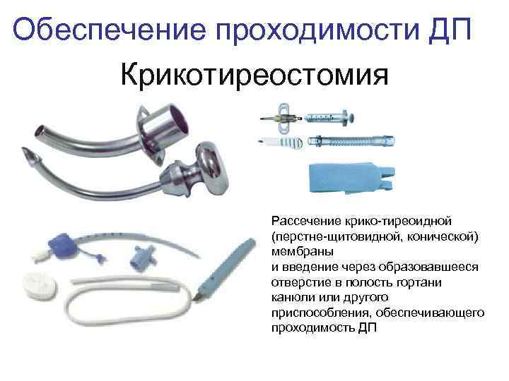 Обеспечение проходимости ДП Крикотиреостомия Рассечение крико-тиреоидной (перстне-щитовидной, конической) мембраны и введение через образовавшееся отверстие