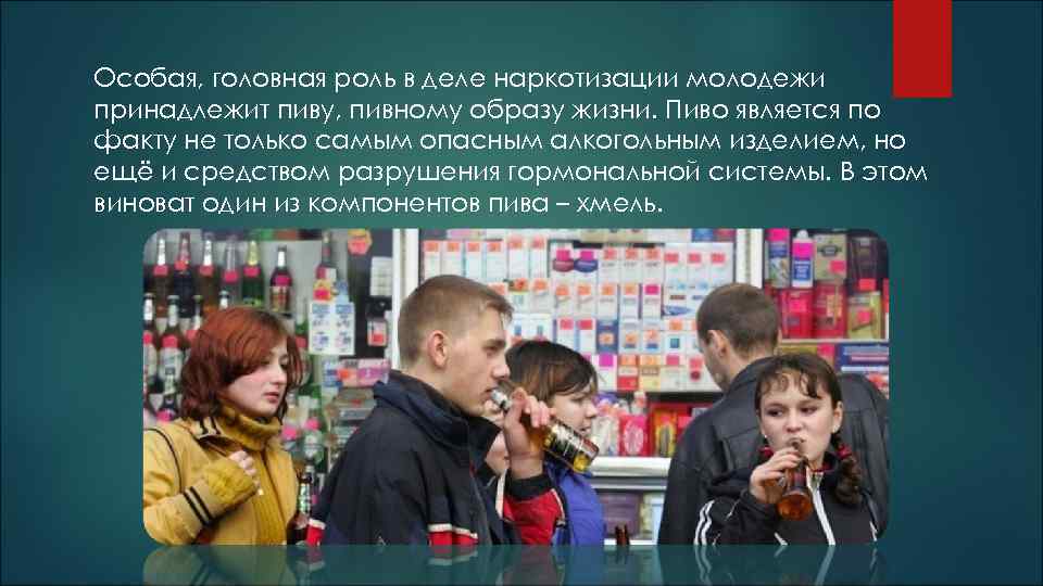 Особая, головная роль в деле наркотизации молодежи принадлежит пиву, пивному образу жизни. Пиво является