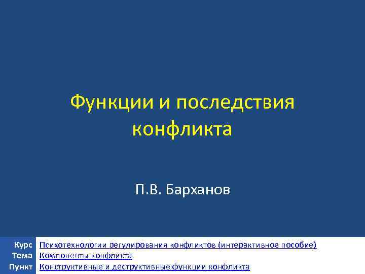 Функции и последствия конфликта П. В. Барханов Курс Психотехнологии регулирования конфликтов (интерактивное пособие) Тема