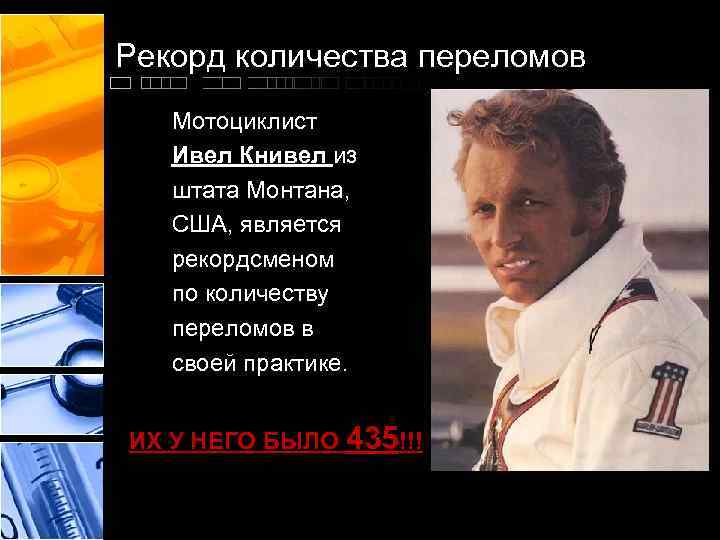 Рекорд количества переломов Мотоциклист Ивел Книвел из штата Монтана, США, является рекордсменом по количеству