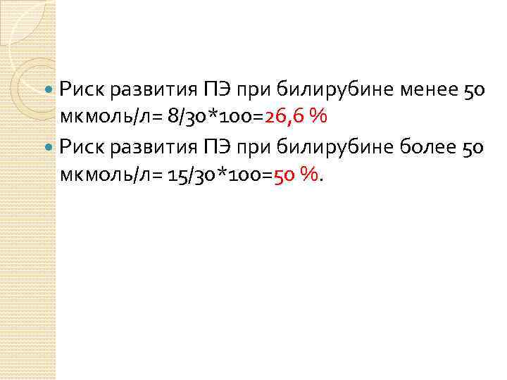 Риск развития ПЭ при билирубине менее 50 мкмоль/л= 8/30*100=26, 6 % Риск развития ПЭ