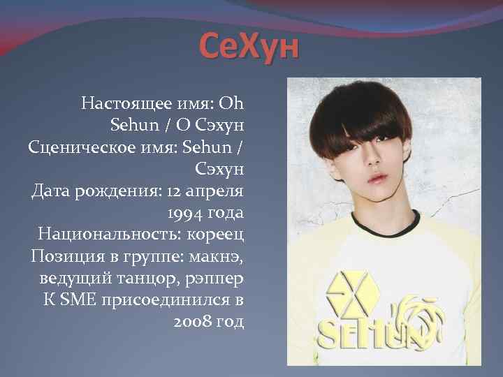 Се. Хун Настоящее имя: Oh Sehun / О Сэхун Сценическое имя: Sehun / Сэхун