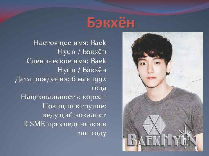 Бэкхён Настоящее имя: Baek Hyun / Бэкхён Сценическое имя: Baek Hyun / Бэкхён Дата