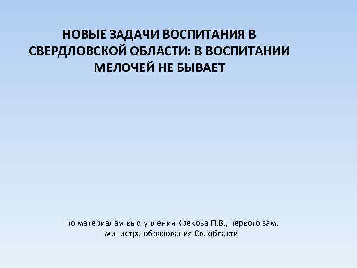 НОВЫЕ ЗАДАЧИ ВОСПИТАНИЯ В СВЕРДЛОВСКОЙ ОБЛАСТИ: В ВОСПИТАНИИ МЕЛОЧЕЙ НЕ БЫВАЕТ по материалам выступления