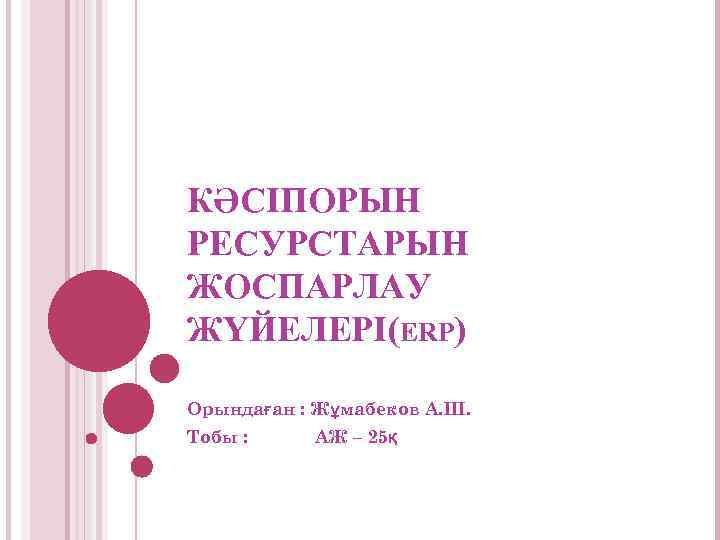 КӘСІПОРЫН РЕСУРСТАРЫН ЖОСПАРЛАУ ЖҮЙЕЛЕРІ(ERP) Орындаған : Жұмабеков А. Ш. Тобы : АЖ – 25қ