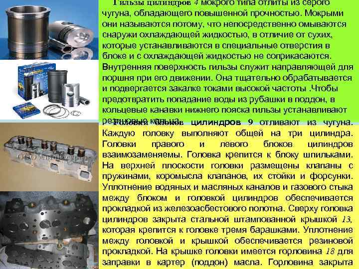 Гильзы цилиндров 4 мокрого типа отлиты из серого чугуна, обладающего повышенной прочностью. Мокрыми они
