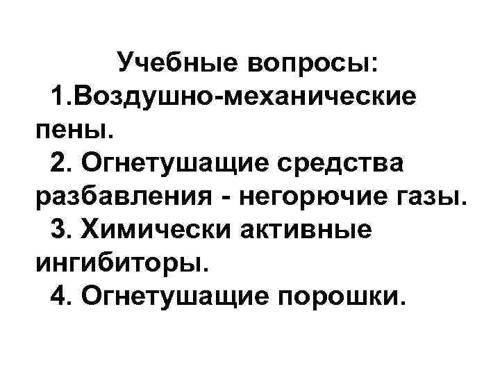 Учебные вопросы: 1. Воздушно-механические пены. 2. Огнетушащие средства разбавления - негорючие газы. 3. Химически