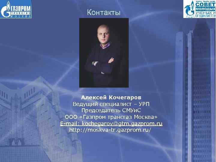 Контакты Алексей Кочегаров Ведущий специалист – УРП Председатель СМУи. С ООО «Газпром трансгаз Москва»