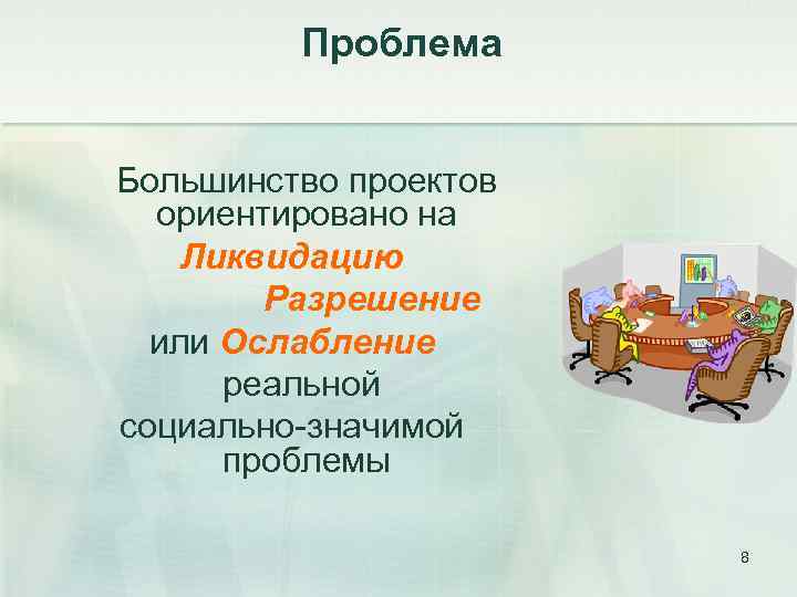 Проблема Большинство проектов ориентировано на Ликвидацию Разрешение или Ослабление реальной социально-значимой проблемы 8 