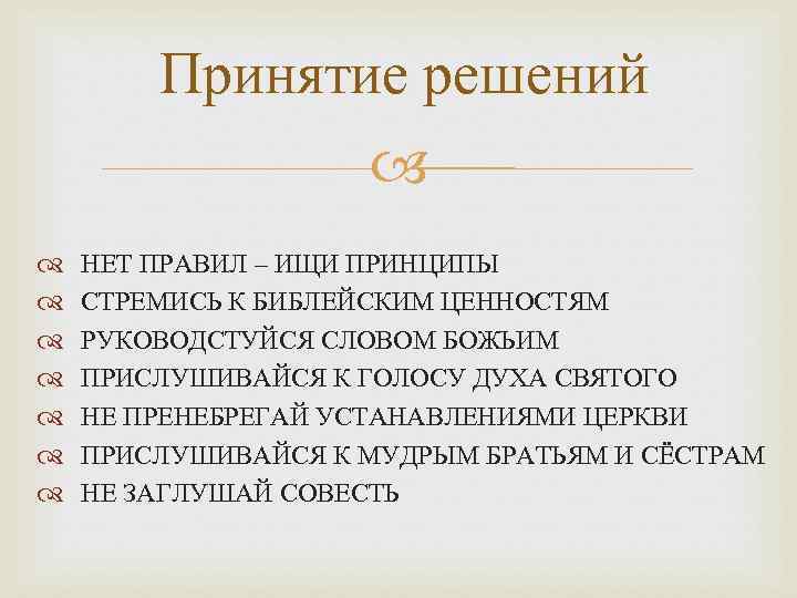 Принятие решений НЕТ ПРАВИЛ – ИЩИ ПРИНЦИПЫ СТРЕМИСЬ К БИБЛЕЙСКИМ ЦЕННОСТЯМ РУКОВОДСТУЙСЯ СЛОВОМ БОЖЬИМ