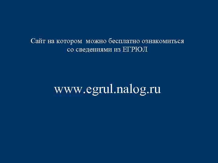 Сайт на котором можно бесплатно ознакомиться со сведениями из ЕГРЮЛ www. egrul. nalog. ru