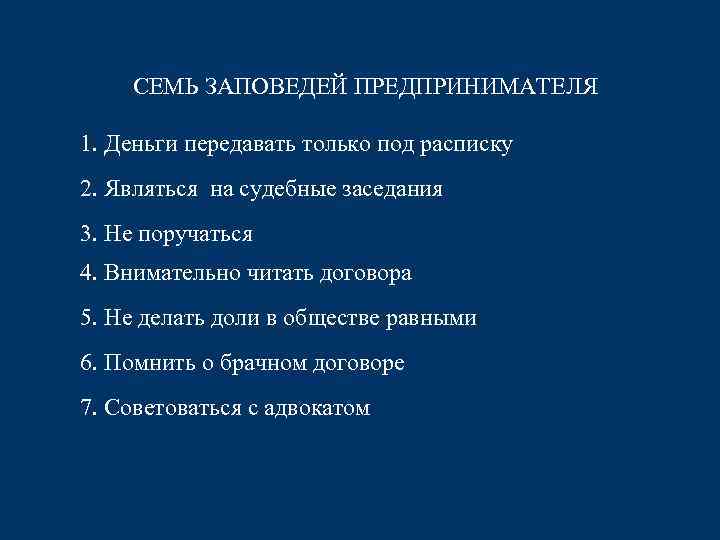 СЕМЬ ЗАПОВЕДЕЙ ПРЕДПРИНИМАТЕЛЯ 1. Деньги передавать только под расписку 2. Являться на судебные заседания