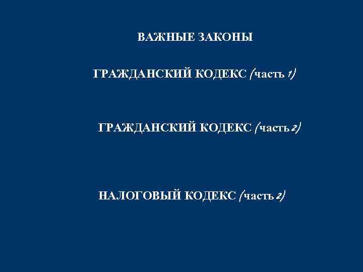 ВАЖНЫЕ ЗАКОНЫ ГРАЖДАНСКИЙ КОДЕКС (часть 1) ГРАЖДАНСКИЙ КОДЕКС (часть 2) НАЛОГОВЫЙ КОДЕКС (часть 2)
