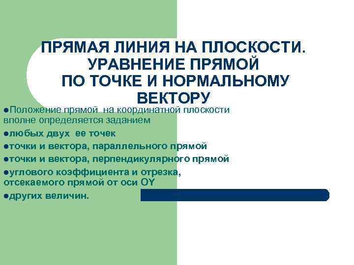 ПРЯМАЯ ЛИНИЯ НА ПЛОСКОСТИ. УРАВНЕНИЕ ПРЯМОЙ ПО ТОЧКЕ И НОРМАЛЬНОМУ ВЕКТОРУ l. Положение прямой