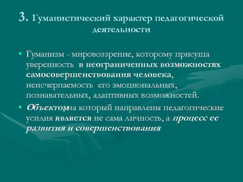 3. Гуманистический характер педагогической деятельности • Гуманизм - мировоззрение, которому присуща уверенность в неограниченных