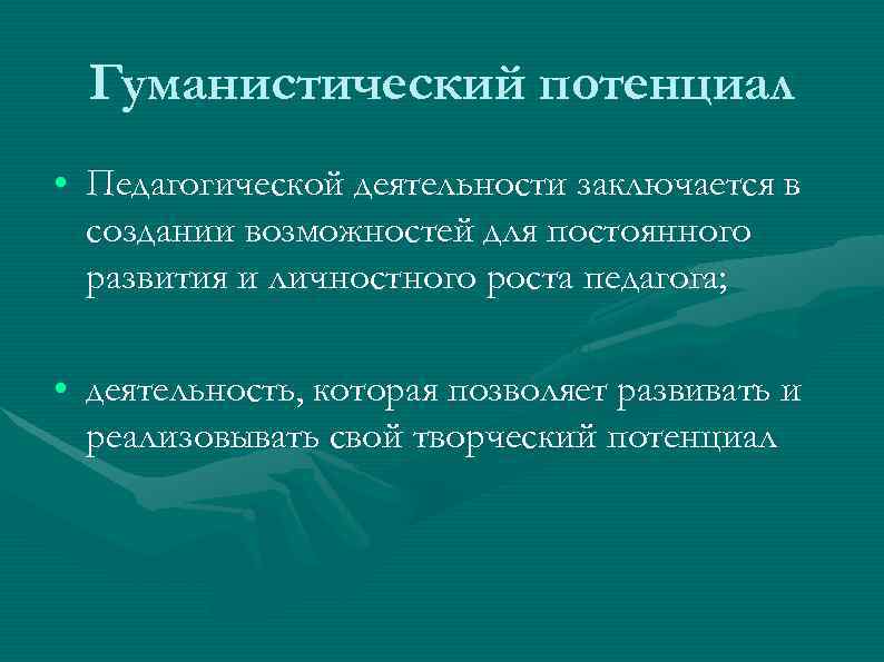 Гуманистический потенциал • Педагогической деятельности заключается в создании возможностей для постоянного развития и личностного