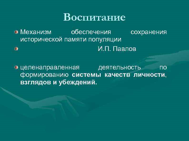 Воспитание Механизм обеспечения сохранения исторической памяти популяции И. П. Павлов целенаправленная деятельность по формированию