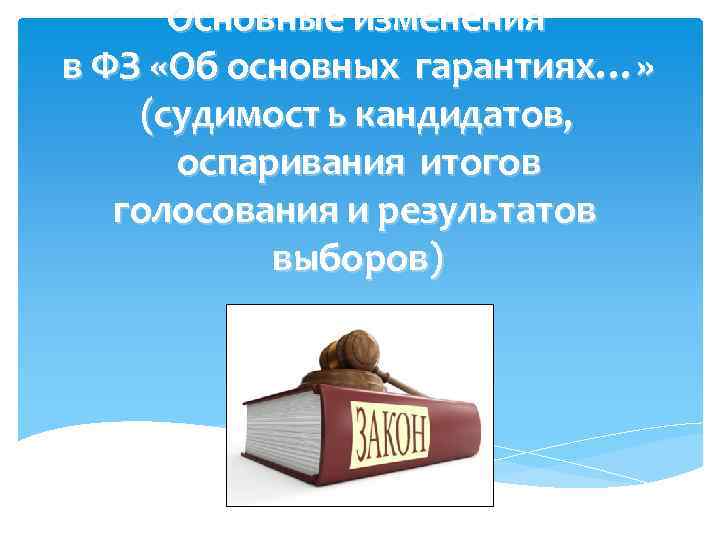 Основные изменения в ФЗ «Об основных гарантиях…» (судимост ь кандидатов, оспаривания итогов голосования и