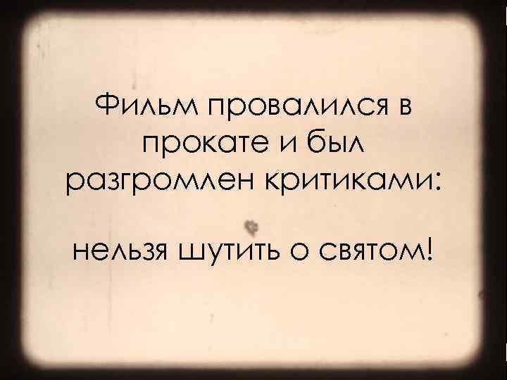 Фильм провалился в прокате и был разгромлен критиками: нельзя шутить о святом! >> 0