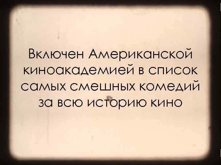 Включен Американской киноакадемией в список самых смешных комедий за всю историю кино >> 0