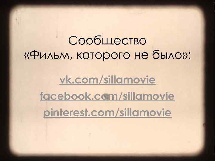 Сообщество «Фильм, которого не было» : vk. com/sillamovie facebook. com/sillamovie pinterest. com/sillamovie >> 0