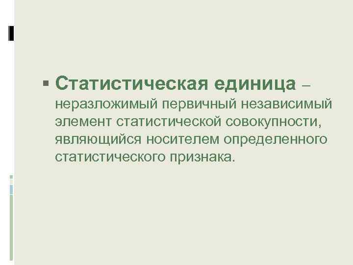  Статистическая единица – неразложимый первичный независимый элемент статистической совокупности, являющийся носителем определенного статистического