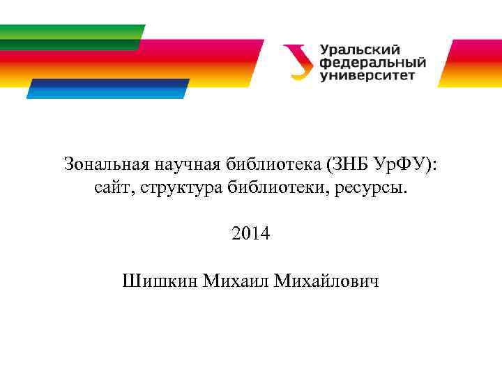 Зональная научная библиотека (ЗНБ Ур. ФУ): сайт, структура библиотеки, ресурсы. 2014 Шишкин Михаил Михайлович