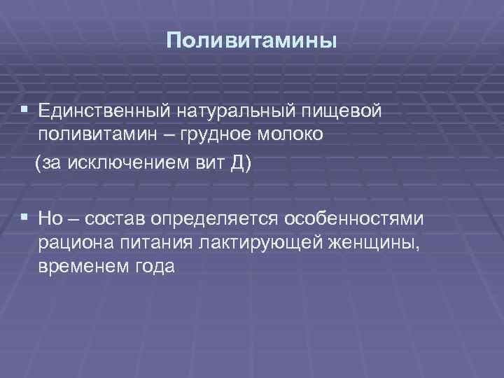 Поливитамины § Единственный натуральный пищевой поливитамин – грудное молоко (за исключением вит Д) §
