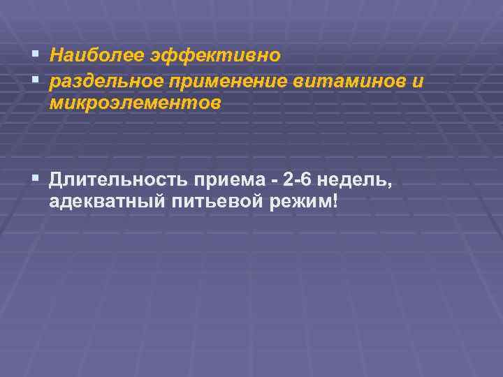 § Наиболее эффективно § раздельное применение витаминов и микроэлементов § Длительность приема - 2