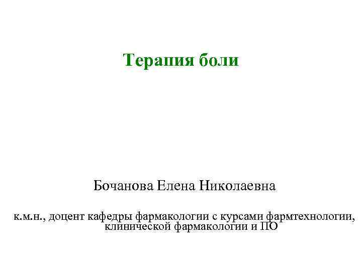 Терапия боли Бочанова Елена Николаевна к. м. н. , доцент кафедры фармакологии с курсами