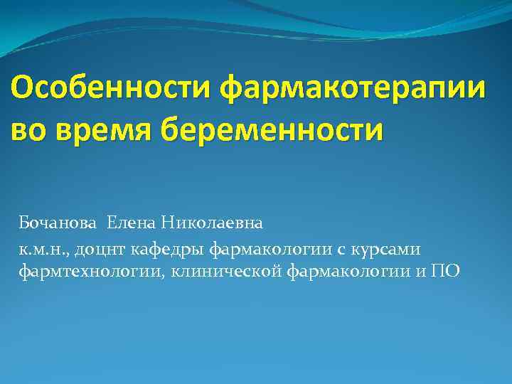 Особенности фармакотерапии во время беременности Бочанова Елена Николаевна к. м. н. , доцнт кафедры