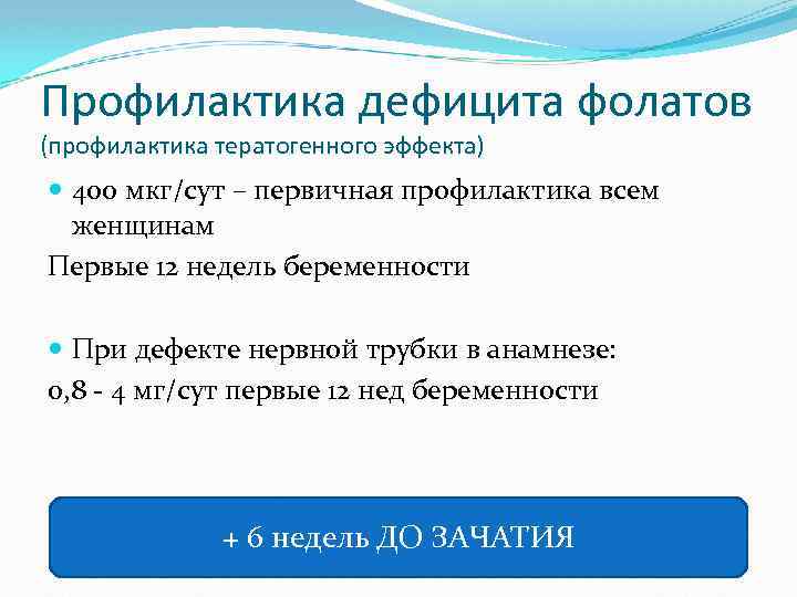 Профилактика дефицита фолатов (профилактика тератогенного эффекта) 400 мкг/сут – первичная профилактика всем женщинам Первые