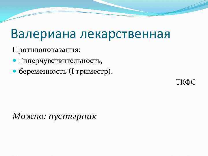 Валериана лекарственная Противопоказания: Гиперчувствительность, беременность (I триместр). ТКФС Можно: пустырник 