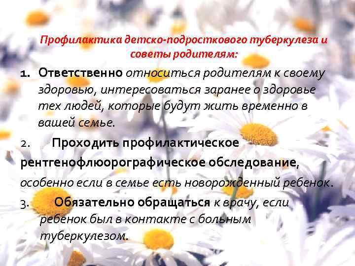  Профилактика детско-подросткового туберкулеза и советы родителям: 1. Ответственно относиться родителям к своему здоровью,