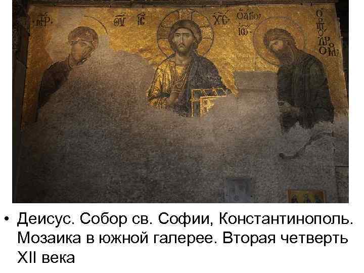  • Деисус. Собор св. Софии, Константинополь. Мозаика в южной галерее. Вторая четверть XII