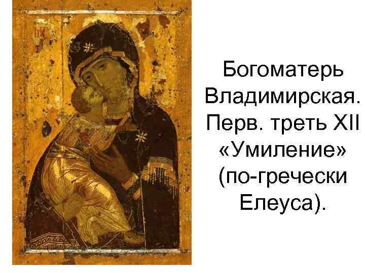 Богоматерь Владимирская. Перв. треть XII «Умиление» (по-гречески Елеуса). 
