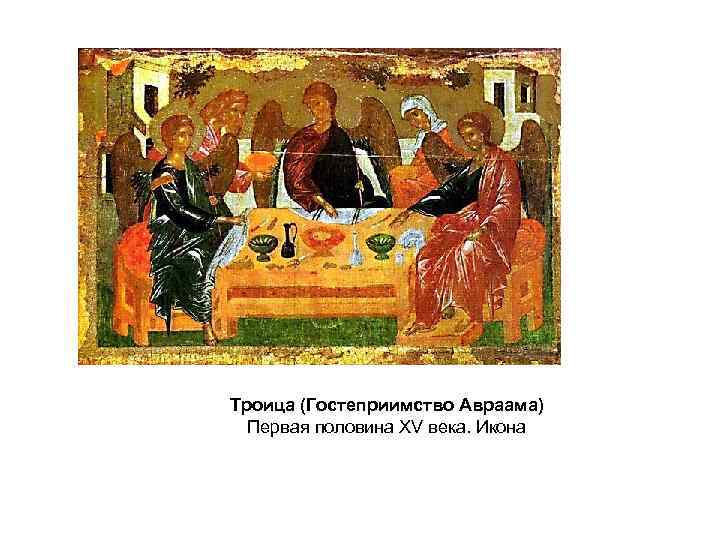 Троица (Гостеприимство Авраама) Первая половина XV века. Икона 