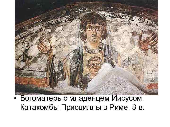  • Богоматерь с младенцем Иисусом. Катакомбы Присциллы в Риме. 3 в. 