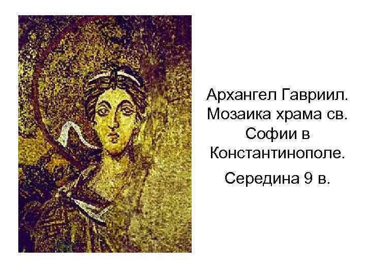 Архангел Гавриил. Мозаика храма св. Софии в Константинополе. Середина 9 в. 