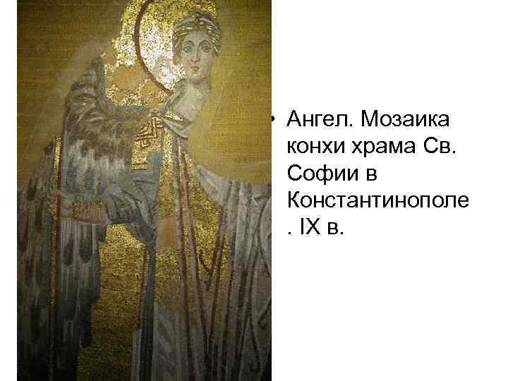  • Ангел. Мозаика конхи храма Св. Софии в Константинополе . IX в. 