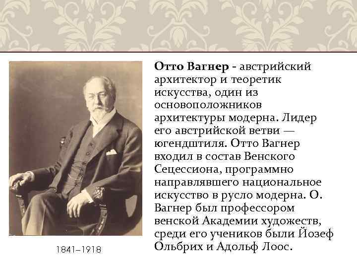  1841– 1918 Отто Вагнер - австрийский архитектор и теоретик искусства, один из основоположников