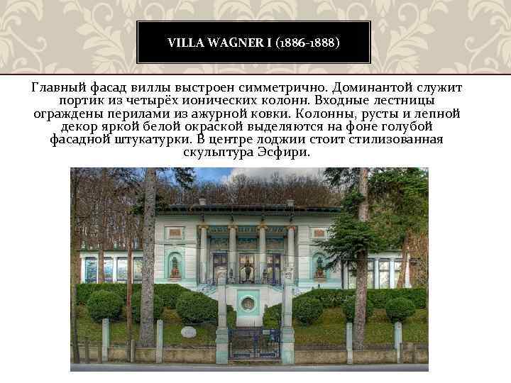 VILLA WAGNER I (1886 -1888) Главный фасад виллы выстроен симметрично. Доминантой служит портик из