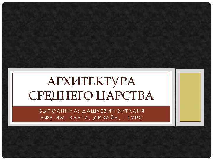 АРХИТЕКТУРА СРЕДНЕГО ЦАРСТВА ВЫПОЛНИЛА: ДАШКЕВИЧ ВИТАЛИЯ БФУ ИМ. КАНТА, ДИЗАЙН, I КУРС 