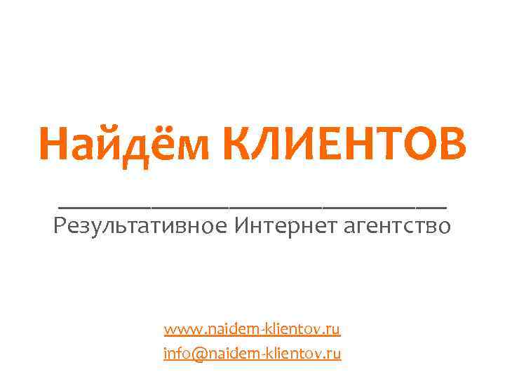 Найдём КЛИЕНТОВ _____________ Результативное Интернет агентство www. naidem-klientov. ru info@naidem-klientov. ru 