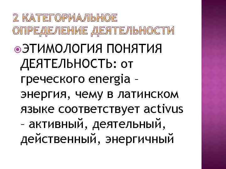  ЭТИМОЛОГИЯ ПОНЯТИЯ ДЕЯТЕЛЬНОСТЬ: от греческого energia – энергия, чему в латинском языке соответствует