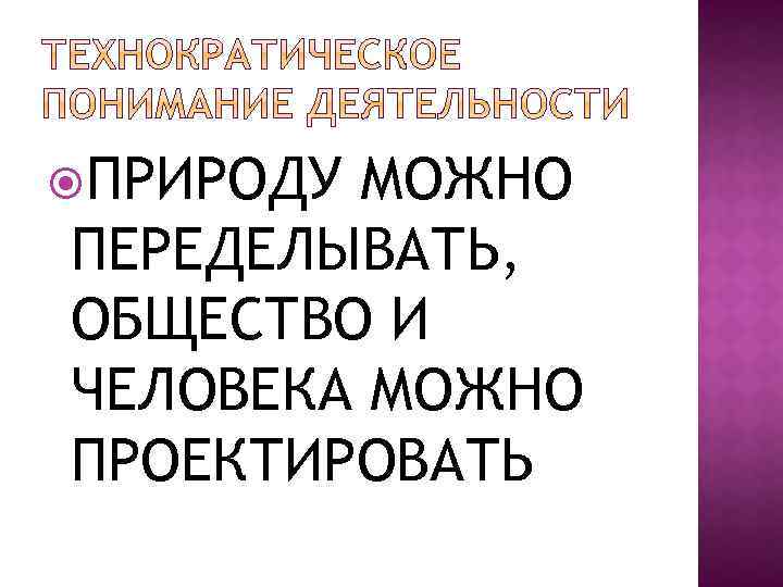  ПРИРОДУ МОЖНО ПЕРЕДЕЛЫВАТЬ, ОБЩЕСТВО И ЧЕЛОВЕКА МОЖНО ПРОЕКТИРОВАТЬ 